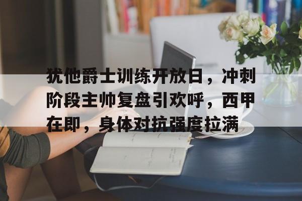 关于犹他爵士训练开放日，冲刺阶段主帅复盘引欢呼，西甲在即，身体对抗强度拉满的信息-开云中国官网