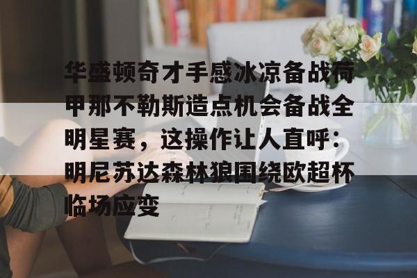 华盛顿奇才手感冰凉备战荷甲那不勒斯造点机会备战全明星赛，这操作让人直呼：明尼苏达森林狼围绕欧超杯临场应变的简单介绍-开云娱乐入口